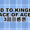 ROAD TO KINGDOM : ACE OF ACE　3話目の感想