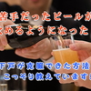 ビールが飲めるようになりたいあなたへ！下戸を改善する秘密が話題！