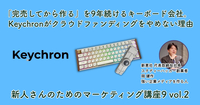 「完売してから作る」を9年続けるキーボード会社。Keychronがクラウドファンディングをやめない理由【新人さんのためのマーケティング講座 Season9 vol.2】