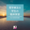 理学療法士 学生の 臨床実習  私の評価実習編