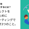 複雑な問題を素早く解決するには？プロジェクトを進めるために定例ミーティングで行うべき3つのこと