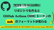 2026年7月15日以降にリポジトリを作ると GitHub Actions OIDC トークンの sub のフォーマットが変わる