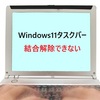 【2025年最新】Windows11のタスクバー結合解除ができない問題を完全解決！簡単設定でWindows10風に戻す方法