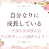 自分なりに成長している　〜元厚労省事務次官　村木厚子さんの講演会より〜