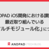 ANDPAD iOS開発における課題と最近取り組んでいる「マルチモジュール化」について