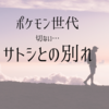 主人公【サトシ】引退。30代ポケモンの思い出は尽きない