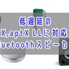 低遅延のaptX,aptX LLに対応したBluetoothスピーカー11製品【テレビ、映画鑑賞にもおすすめ】