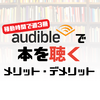 【移動時間で週3冊】Audibleで本を”聴く”メリット・デメリットまとめ