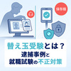替え玉受験とは？逮捕事例と就職試験の不正対策を徹底解説