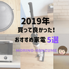 2019年新居で買って良かったコスパ優秀おすすめ家電5選！