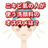 ニキビ肌の人が使う洗顔料のオススメは？正しい洗顔料の選び方とは？