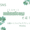 今話題のSNS「misskey」とは？