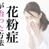 花粉症が”治った”方法【１ヶ月間でやった４つの健康法の解説】