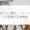 ゆうちょ銀行、フィッシング詐欺に注意喚起 稗田利明