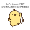 Let’s gooooって何？SNSで大人気のスラングを解説！