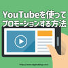 YouTubeで動画を活用したプロモーションの方法とそれぞれの特徴について
