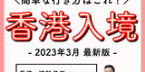 保存版✍️最新の香港入境方法をまとめました！