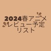 2024春アニメ レビュー予定作品