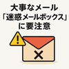 大事なメール「迷惑メールボックス」に要注意