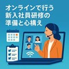 オンラインで行う新入社員研修の準備と心構え