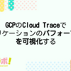 GCPのCloud Traceでアプリケーションのパフォーマンスを可視化する