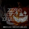 1822食目「2022年のハロウィンは10月31日月曜日」仮装だけじゃない！おばけカボチャの楽しみかた