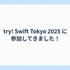 try! Swift Tokyo 2025 に参加してきました！