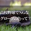 高校野球で使ってはいけないグローブの色？そんなのあったんだ