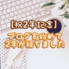 【祝2年記念】ブログを始めて、2年が経ちました