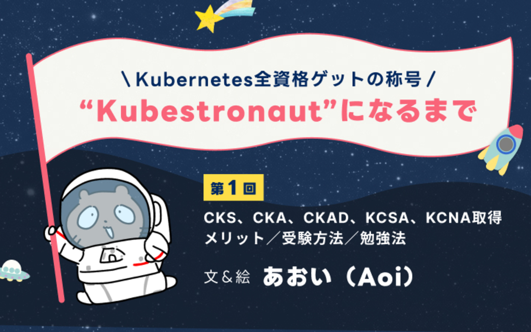 “Kubestronaut”になるまで ～CKS、CKA、CKAD、KCSA、KCNA取得メリット／受験方法／勉強法｜高橋 あおい