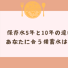 保存水5年と10年の違いを比較！あなたに合う備蓄水はどっち？選び方と活用法も紹介