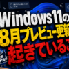 Windows 11の8月プレビュー更新で起きていること