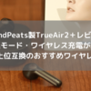 【SoundPeats製TrueAir2＋ レビュー】AptX adaptive＆低遅延モード＆ワイヤレス充電が新搭載｜TrueAir2上位互換のおすすめワイヤレスイヤホン