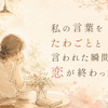 私の言葉をたわごとと言われた瞬間、恋が終わった