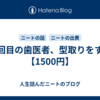 ９回目の歯医者、型取りをする【1500円】
