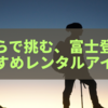 手ぶらで挑む、富士登山のおすすめレンタルアイテム