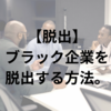 【脱出】ブラック企業を脱出する方法。