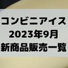 コンビニアイスの新商品、2023年9月新作の市販アイスクリーム発売一覧！【コンオイジャ】