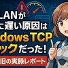 有線LANが異常に遅い原因はWindows TCPスタックだった！完全復旧の実録レポート