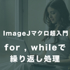 【ImageJマクロ超入門】#3　for, whileで繰り返し処理