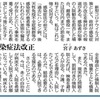 　感染症法の前文には，  「過去にハンセン病，後天性免疫不全症候群等の患者等に対するいわれのない差別や偏見が存在したという事実を重く受け止め，これを教訓として今後に生かす」  という一文がある．必要なのは，必要な人が入院できる支援なのである．今は，多くの自治体が病床不足．入院を希望しても入院できない状態になっている．病床もないのに，命令違反への罰則が議論される支離滅裂．余りのずれっぷりに，恐怖に乗じた国の支配強化かと心配になってきた．    感染症法改正 宮子 あずさ　東京新聞　