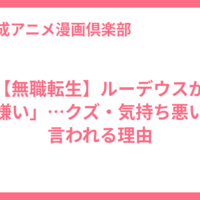 【無職転生】ルーデウスが「嫌い」…クズ・気持ち悪いと言われる理由