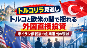 トルコリラ見通し｜トルコと欧米の間で揺れる外国直接投資　米イラン停戦後の企業進出の現状【海外特派員レポート】2026年9月30日