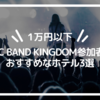 【1万円以下】FNC BAND KINGDOM参加者にお勧めホテル3選