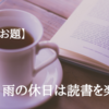 【今週のお題】雨の休日は読書を楽しむ