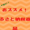 食べ物だけじゃない！オススメふるさと納税返礼品