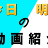 今日と明日、動画の見どころを公開！