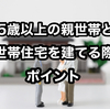 【75歳以上の親世帯と二世帯住宅を建てるポイント5選】おすすめは玄関共有型