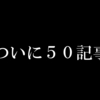 ５０記事突破したので俺のオススメの記事を紹介する