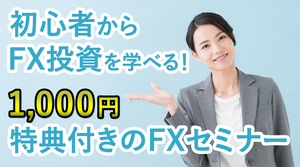 初心者からFX投資を学べる！1,000円特典付きのFXセミナー